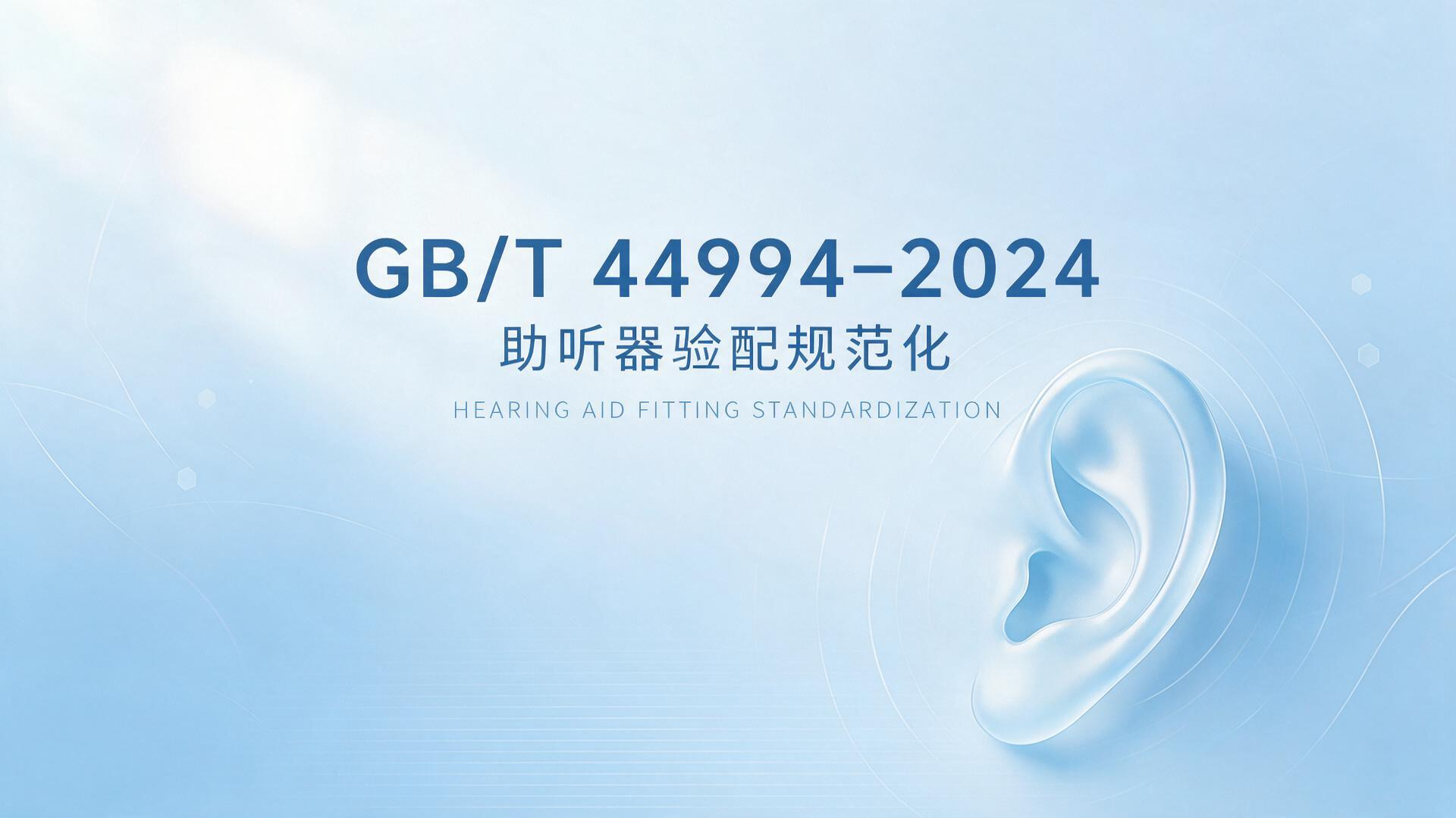 国家标准落地！GB/T 44994‑2024《声学 助听器验配管理》正式实施，助听器验配迈入规范化时代